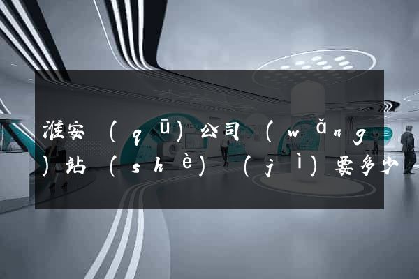 淮安區(qū)公司網(wǎng)站設(shè)計(jì)要多少錢