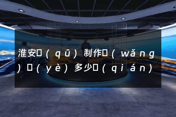 淮安區(qū)制作網(wǎng)頁(yè)多少錢(qián)