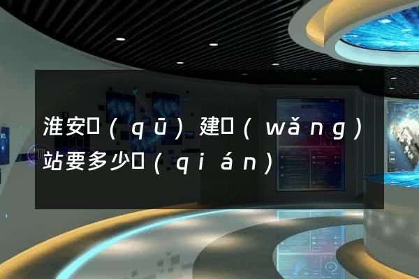淮安區(qū)建網(wǎng)站要多少錢(qián)