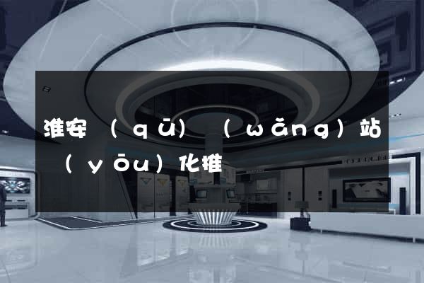 淮安區(qū)網(wǎng)站優(yōu)化推廣