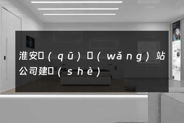淮安區(qū)網(wǎng)站公司建設(shè)