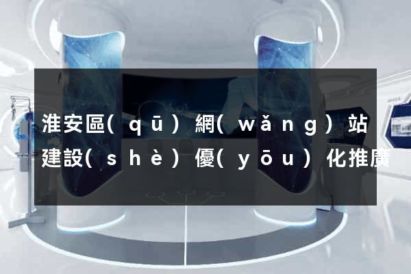 淮安區(qū)網(wǎng)站建設(shè)優(yōu)化推廣