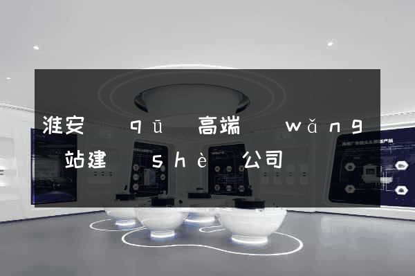 淮安區(qū)高端網(wǎng)站建設(shè)公司