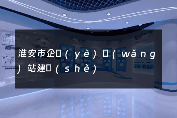 淮安市企業(yè)網(wǎng)站建設(shè)