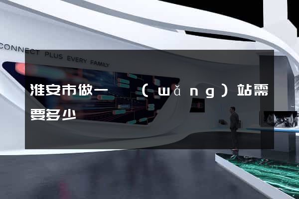 淮安市做一個網(wǎng)站需要多少錢