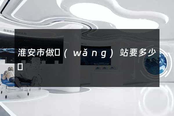淮安市做網(wǎng)站要多少錢