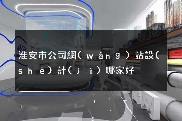 淮安市公司網(wǎng)站設(shè)計(jì)哪家好