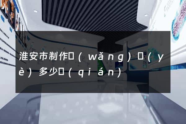淮安市制作網(wǎng)頁(yè)多少錢(qián)