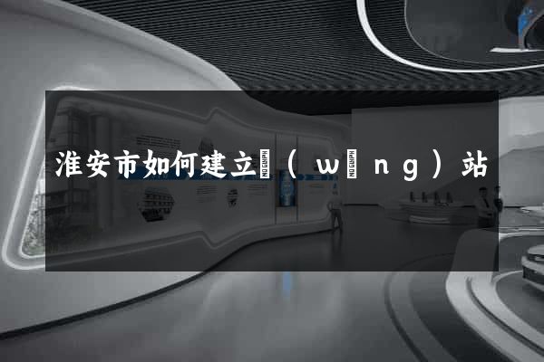 淮安市如何建立網(wǎng)站
