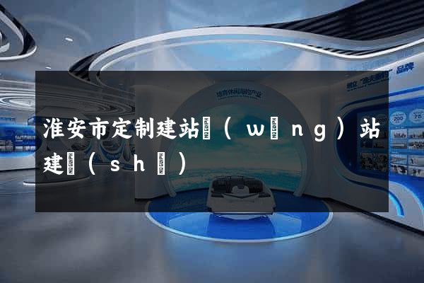淮安市定制建站網(wǎng)站建設(shè)