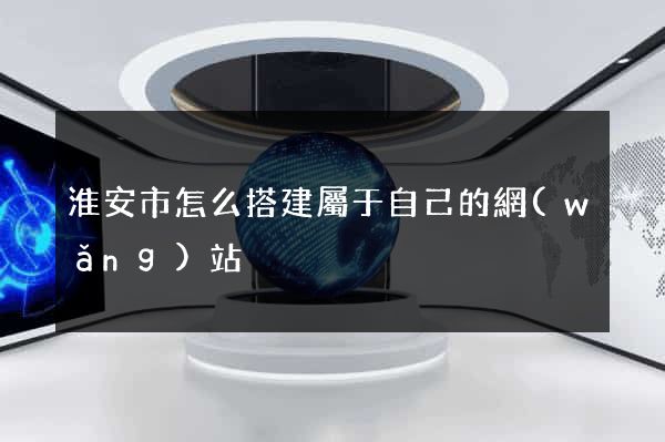 淮安市怎么搭建屬于自己的網(wǎng)站