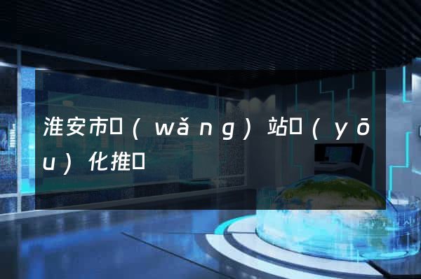 淮安市網(wǎng)站優(yōu)化推廣