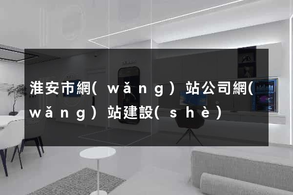 淮安市網(wǎng)站公司網(wǎng)站建設(shè)