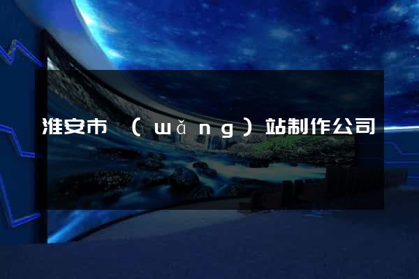 淮安市網(wǎng)站制作公司