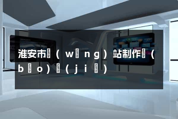 淮安市網(wǎng)站制作報(bào)價(jià)