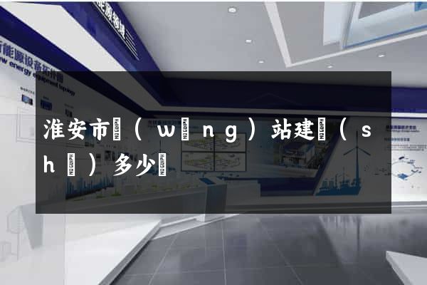 淮安市網(wǎng)站建設(shè)多少錢
