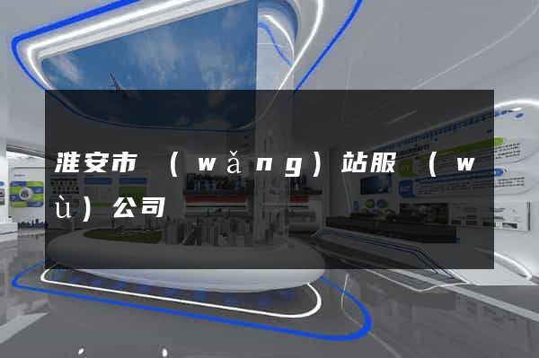 淮安市網(wǎng)站服務(wù)公司