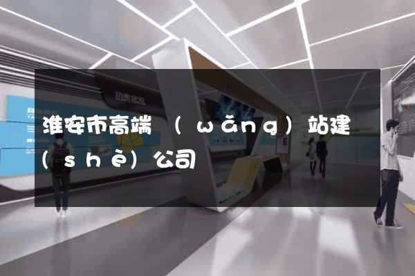 淮安市高端網(wǎng)站建設(shè)公司