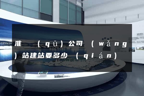 淮陰區(qū)公司網(wǎng)站建站要多少錢(qián)