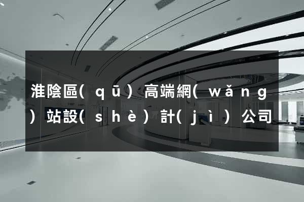 淮陰區(qū)高端網(wǎng)站設(shè)計(jì)公司
