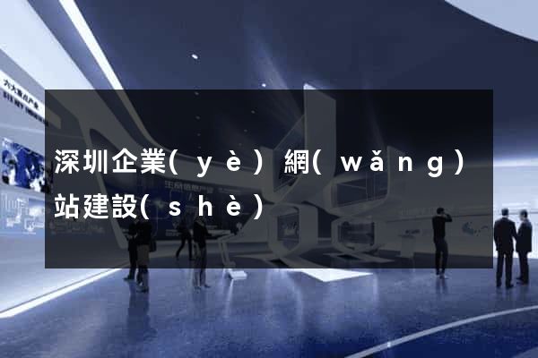 深圳企業(yè)網(wǎng)站建設(shè)