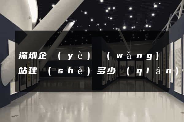 深圳企業(yè)網(wǎng)站建設(shè)多少錢(qián)
