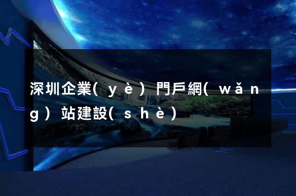 深圳企業(yè)門戶網(wǎng)站建設(shè)
