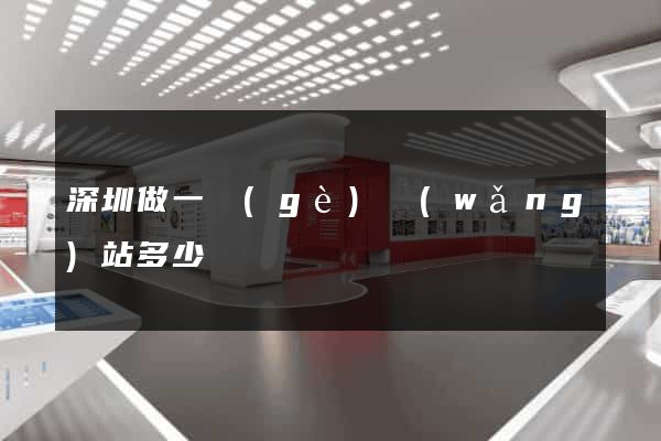 深圳做一個(gè)網(wǎng)站多少錢