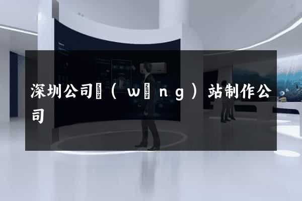 深圳公司網(wǎng)站制作公司