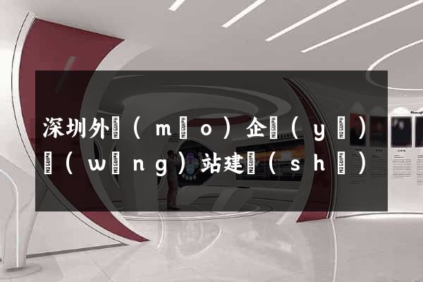 深圳外貿(mào)企業(yè)網(wǎng)站建設(shè)