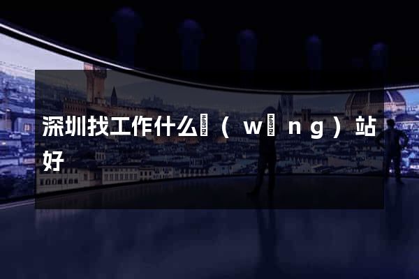 深圳找工作什么網(wǎng)站好