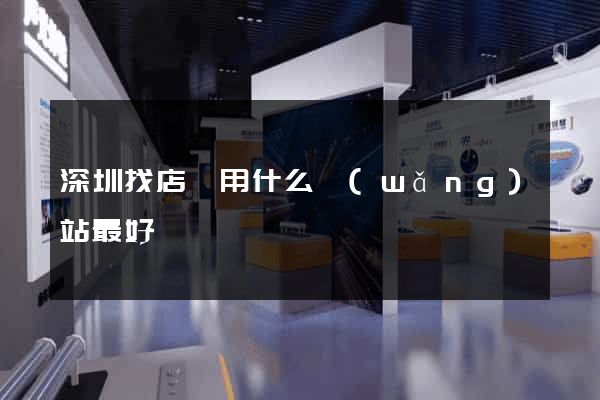 深圳找店鋪用什么網(wǎng)站最好