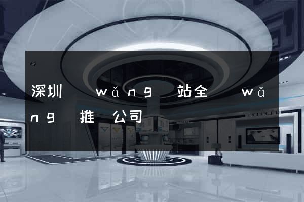 深圳網(wǎng)站全網(wǎng)推廣公司