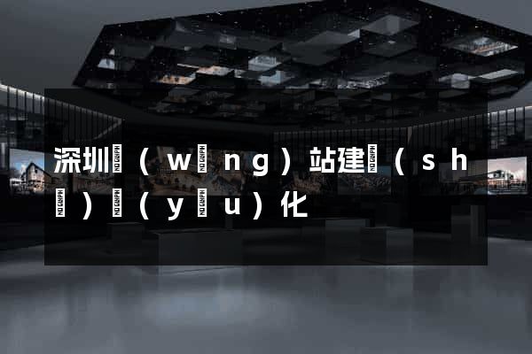 深圳網(wǎng)站建設(shè)優(yōu)化