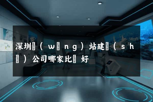 深圳網(wǎng)站建設(shè)公司哪家比較好
