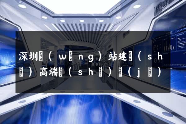 深圳網(wǎng)站建設(shè)高端設(shè)計(jì)