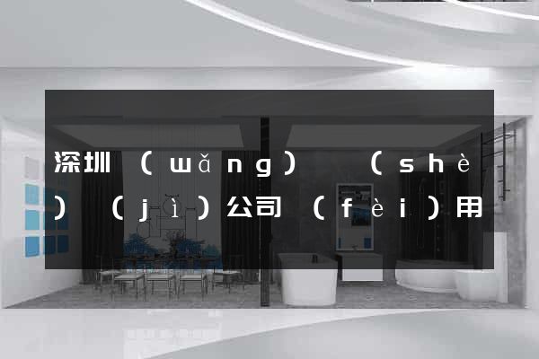 深圳網(wǎng)頁設(shè)計(jì)公司費(fèi)用