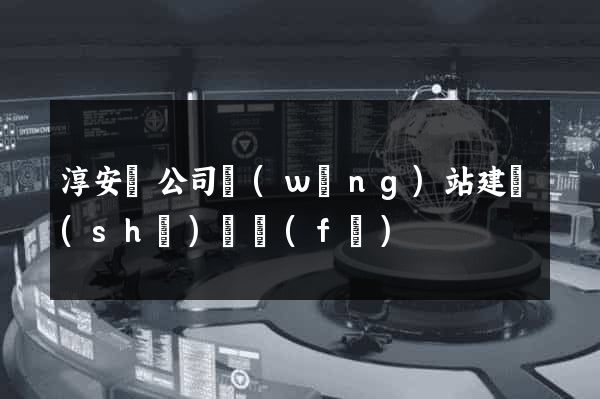 淳安縣公司網(wǎng)站建設(shè)開發(fā)