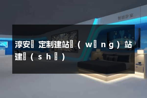 淳安縣定制建站網(wǎng)站建設(shè)