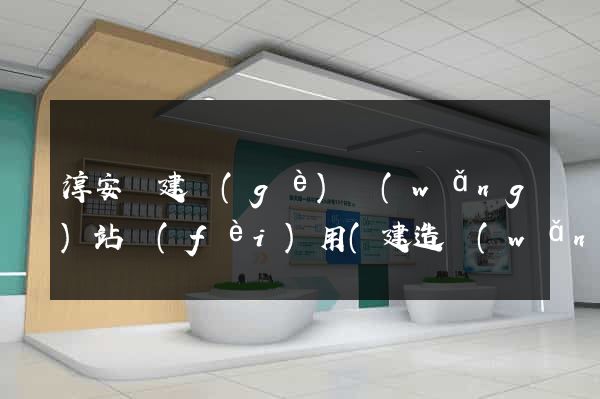 淳安縣建個(gè)網(wǎng)站費(fèi)用(建造網(wǎng)站需要多少錢)