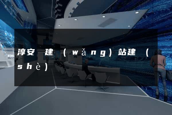 淳安縣建網(wǎng)站建設(shè)