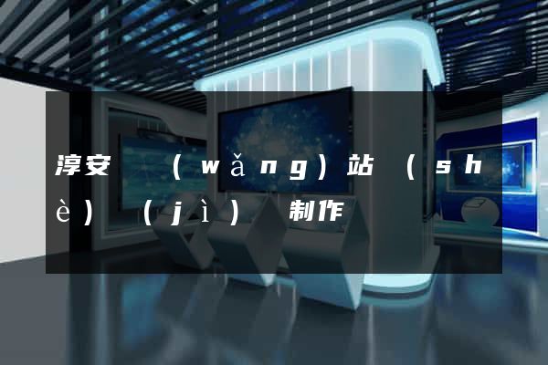 淳安縣網(wǎng)站設(shè)計(jì)與制作