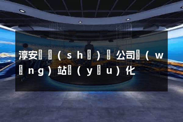 淳安縣設(shè)計公司網(wǎng)站優(yōu)化