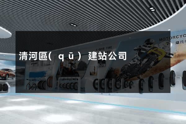 清河區(qū)建站公司