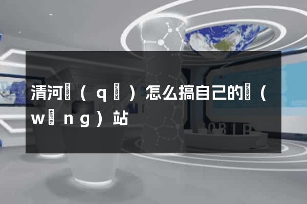 清河區(qū)怎么搞自己的網(wǎng)站