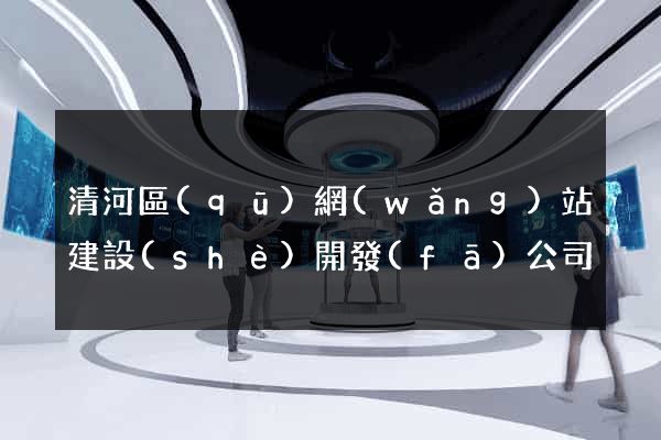 清河區(qū)網(wǎng)站建設(shè)開發(fā)公司