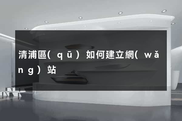 清浦區(qū)如何建立網(wǎng)站