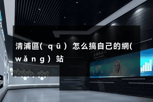 清浦區(qū)怎么搞自己的網(wǎng)站