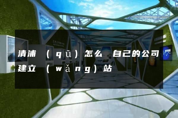 清浦區(qū)怎么給自己的公司建立網(wǎng)站
