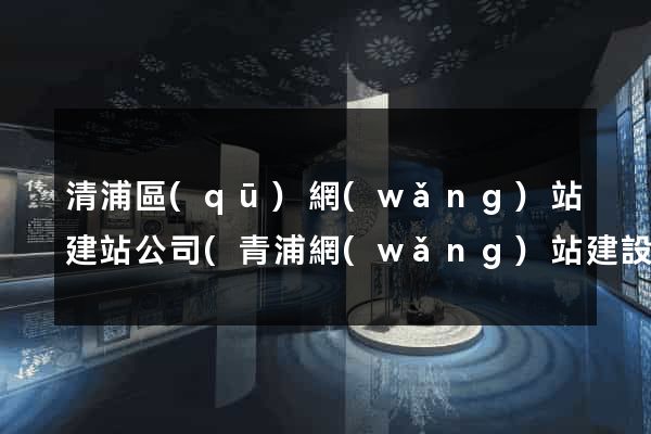清浦區(qū)網(wǎng)站建站公司(青浦網(wǎng)站建設(shè)優(yōu)化推廣)